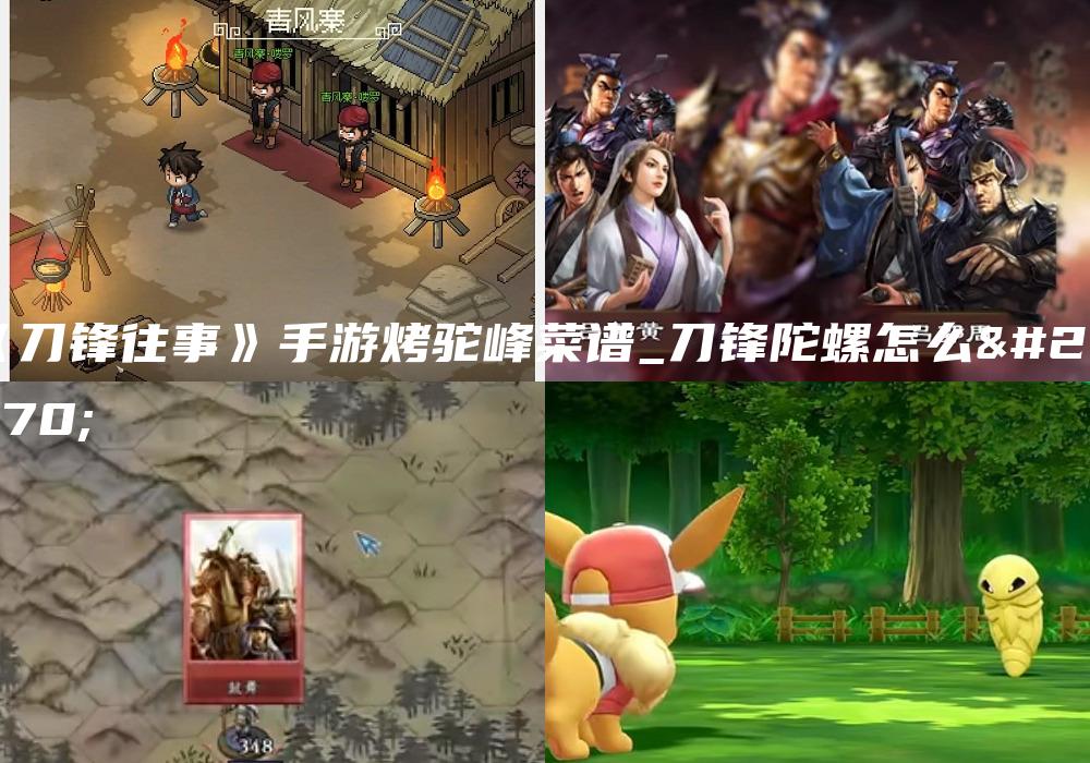 《刀锋往事》手游烤驼峰菜谱_刀锋陀螺怎么做