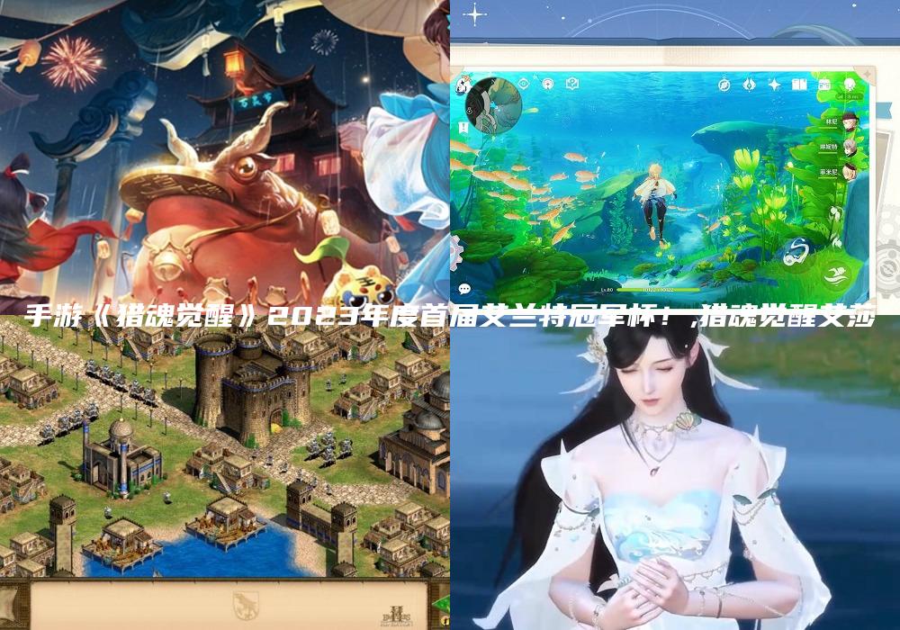 手游《猎魂觉醒》2023年度首届艾兰特冠军杯！,猎魂觉醒艾莎