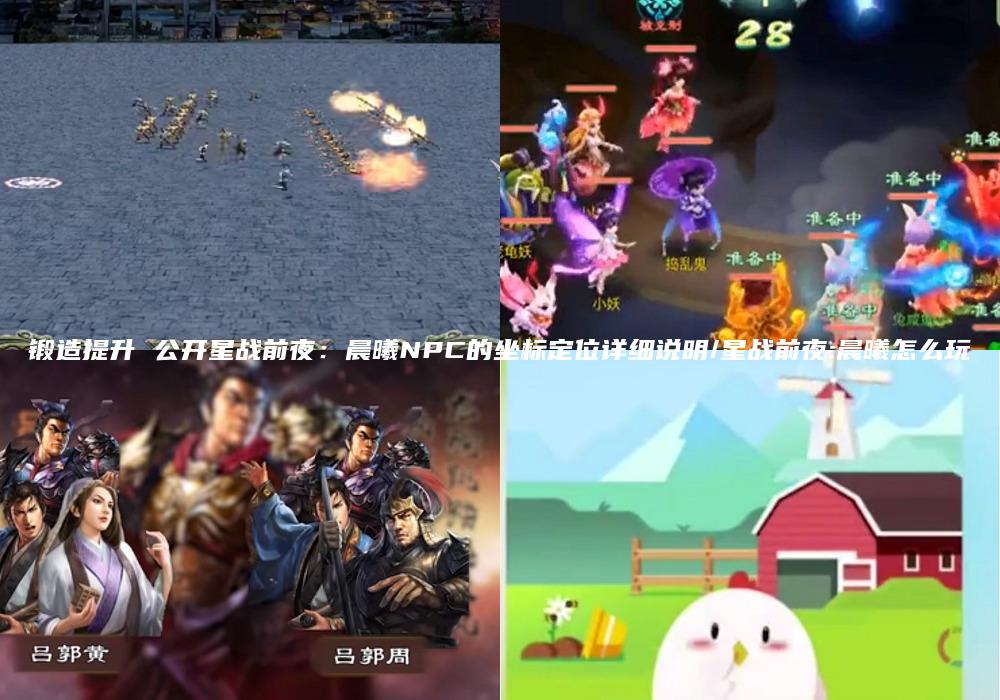 锻造提升 公开星战前夜：晨曦NPC的坐标定位详细说明/星战前夜:晨曦怎么玩