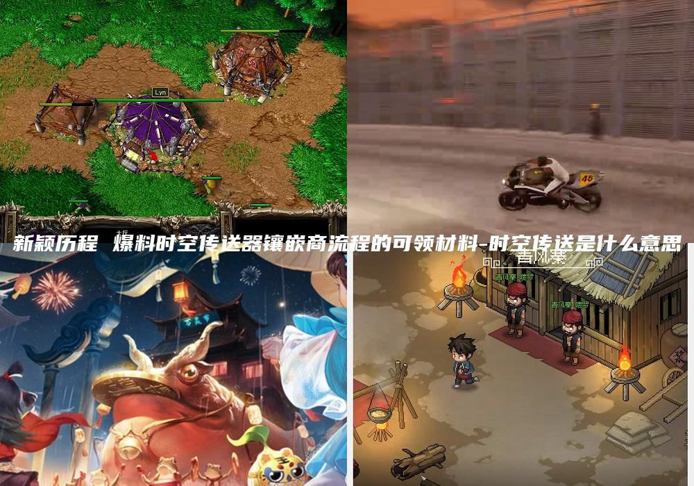 新颖历程 爆料时空传送器镶嵌商流程的可领材料-时空传送是什么意思