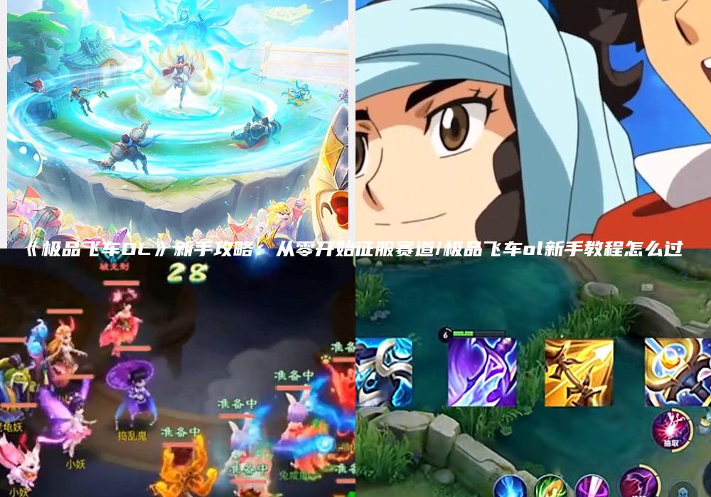 《极品飞车OL》新手攻略：从零开始征服赛道/极品飞车ol新手教程怎么过