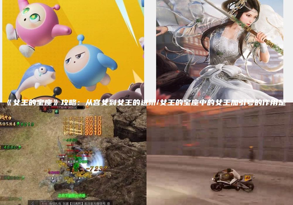 《女王的宝座》攻略：从宫女到女王的进阶/女王的宝座中的女王加引号的作用是