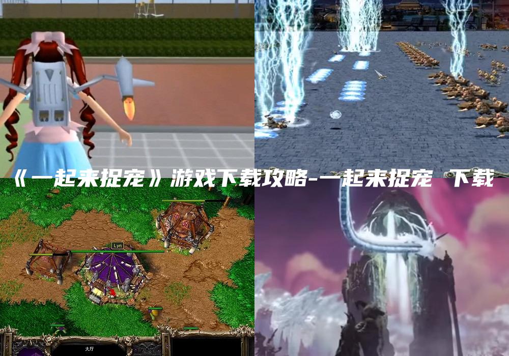 《一起来捉宠》游戏下载攻略-一起来捉宠 下载