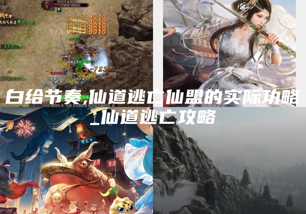 白给节奏,仙道逃亡仙盟的实际功略
_仙道逃亡攻略