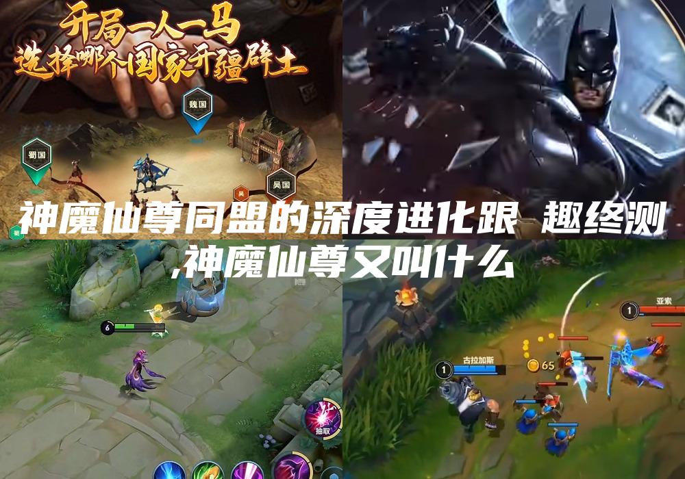 神魔仙尊同盟的深度进化跟囧趣终测
,神魔仙尊又叫什么