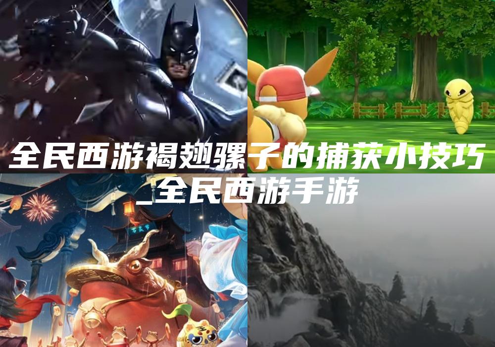 全民西游褐翅骡子的捕获小技巧
_全民西游手游