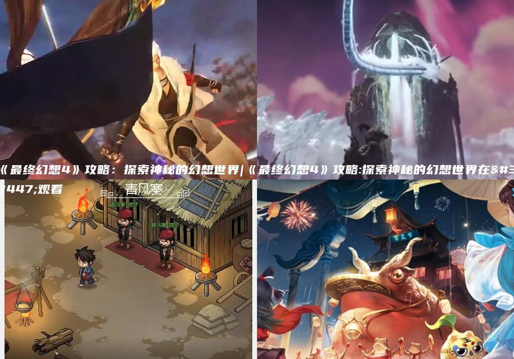 《最终幻想4》攻略：探索神秘的幻想世界|《最终幻想4》攻略:探索神秘的幻想世界在线观看