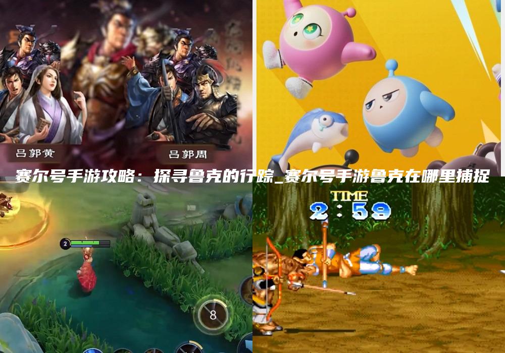 赛尔号手游攻略：探寻鲁克的行踪_赛尔号手游鲁克在哪里捕捉