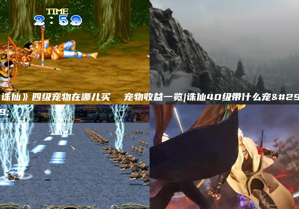 《诛仙》四级宠物在哪儿买  宠物收益一览|诛仙40级带什么宠物