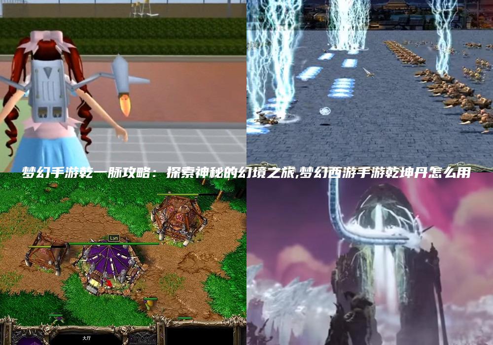梦幻手游乾一脉攻略：探索神秘的幻境之旅,梦幻西游手游乾坤丹怎么用