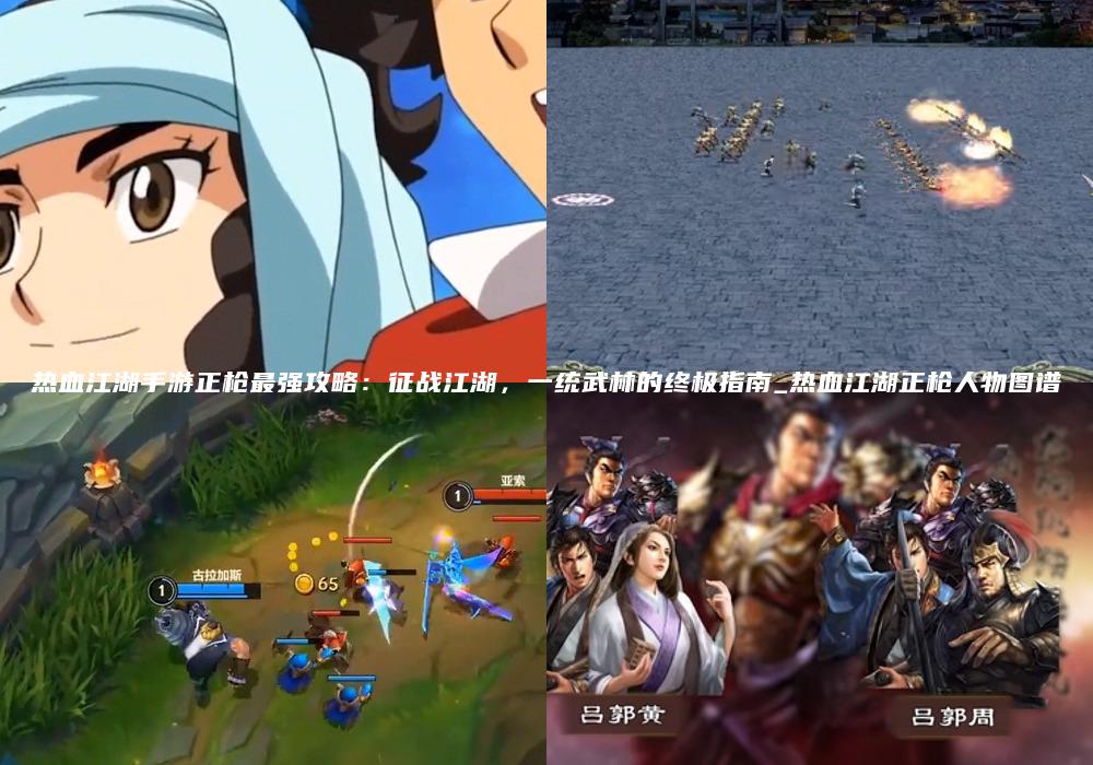 热血江湖手游正枪最强攻略：征战江湖，一统武林的终极指南_热血江湖正枪人物图谱