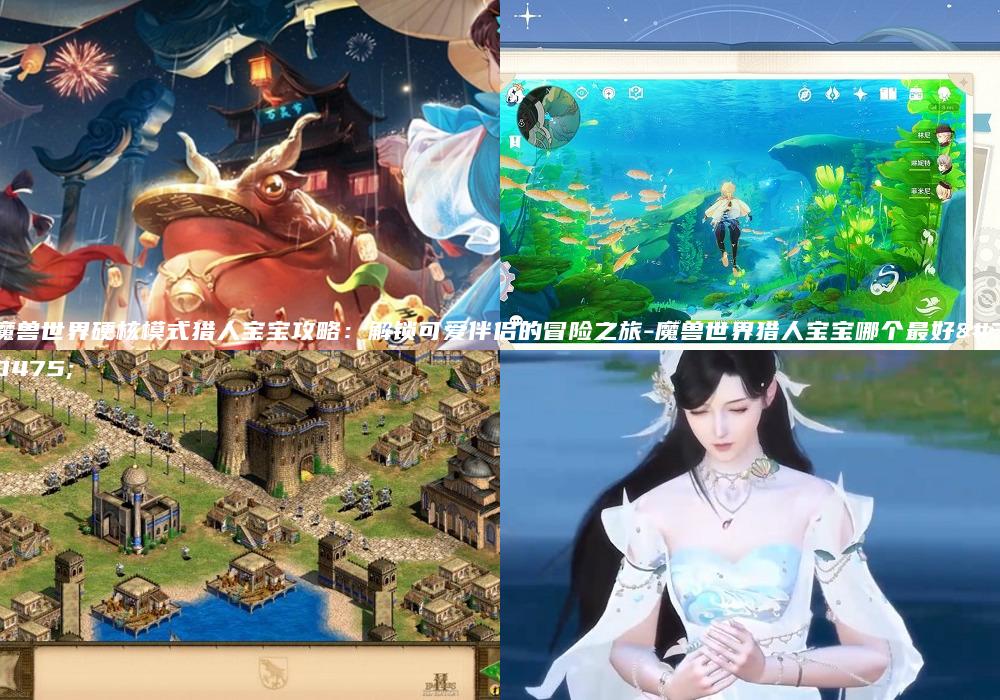 魔兽世界硬核模式猎人宝宝攻略：解锁可爱伴侣的冒险之旅-魔兽世界猎人宝宝哪个最好看