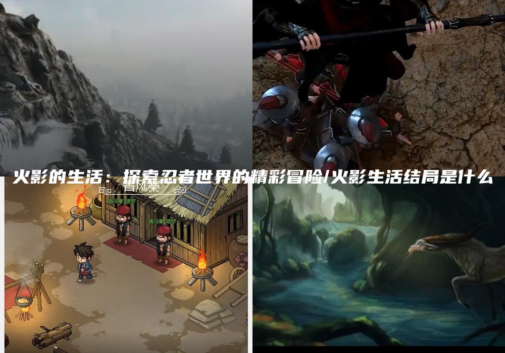 火影的生活：探索忍者世界的精彩冒险/火影生活结局是什么