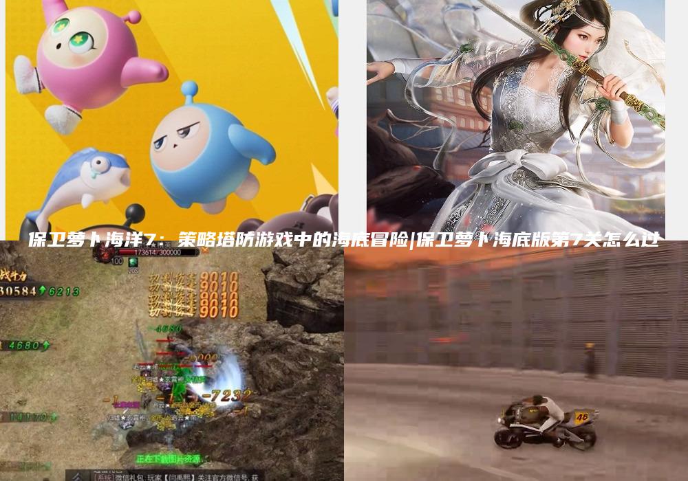 保卫萝卜海洋7：策略塔防游戏中的海底冒险|保卫萝卜海底版第7关怎么过