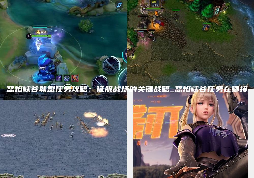 怒焰峡谷联盟任务攻略：征服战场的关键战略_怒焰峡谷任务在哪接