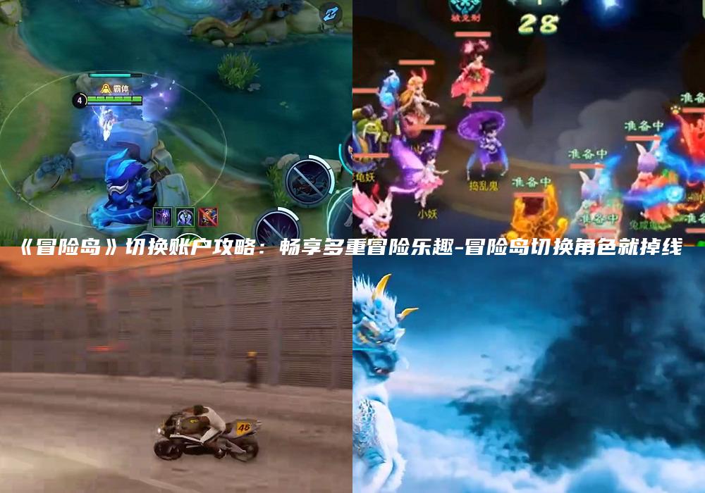 《冒险岛》切换账户攻略：畅享多重冒险乐趣-冒险岛切换角色就掉线