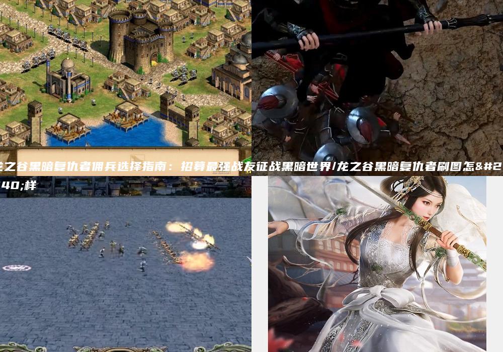 龙之谷黑暗复仇者佣兵选择指南：招募最强战友征战黑暗世界/龙之谷黑暗复仇者刷图怎么样