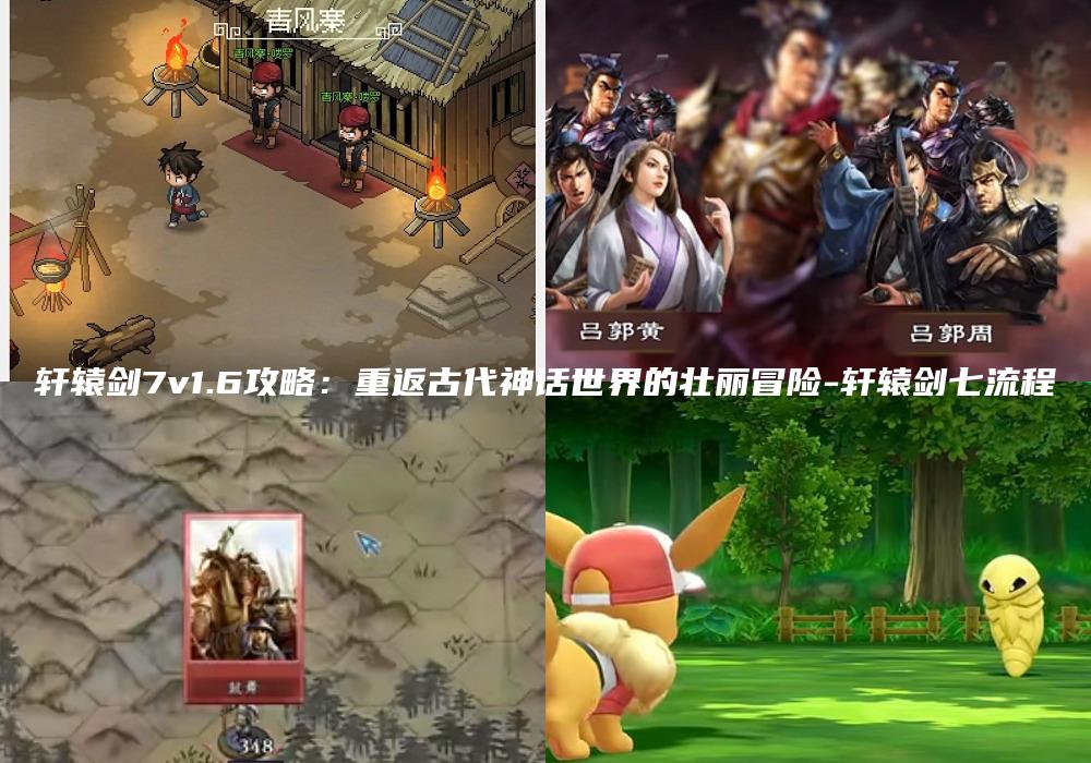 轩辕剑7v1.6攻略：重返古代神话世界的壮丽冒险-轩辕剑七流程