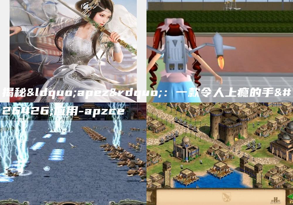 揭秘“apez”：一款令人上瘾的手机应用-apzce