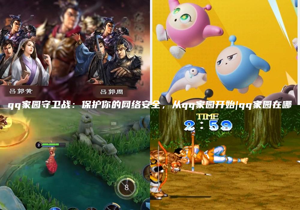 qq家园守卫战：保护你的网络安全，从qq家园开始|qq家园在哪