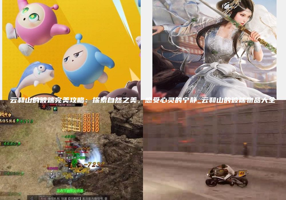 云和山的彼端完美攻略：探索自然之美，感受心灵的宁静_云和山的彼端物品大全