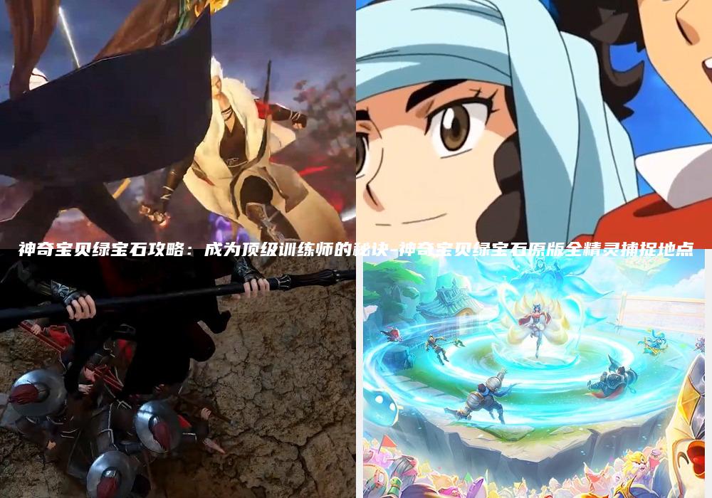 神奇宝贝绿宝石攻略：成为顶级训练师的秘诀-神奇宝贝绿宝石原版全精灵捕捉地点