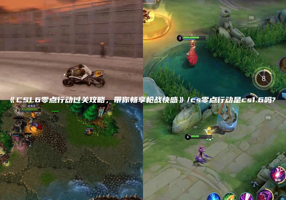 《CS1.6零点行动过关攻略，带你畅享枪战快感》/cs零点行动是cs1.6吗?