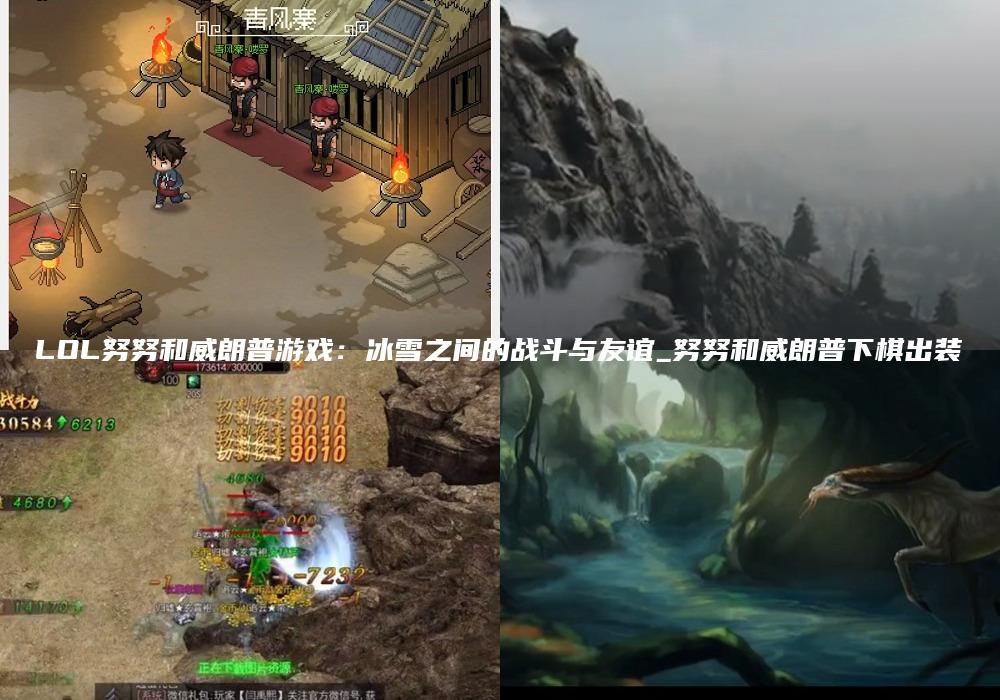 LOL努努和威朗普游戏：冰雪之间的战斗与友谊_努努和威朗普下棋出装