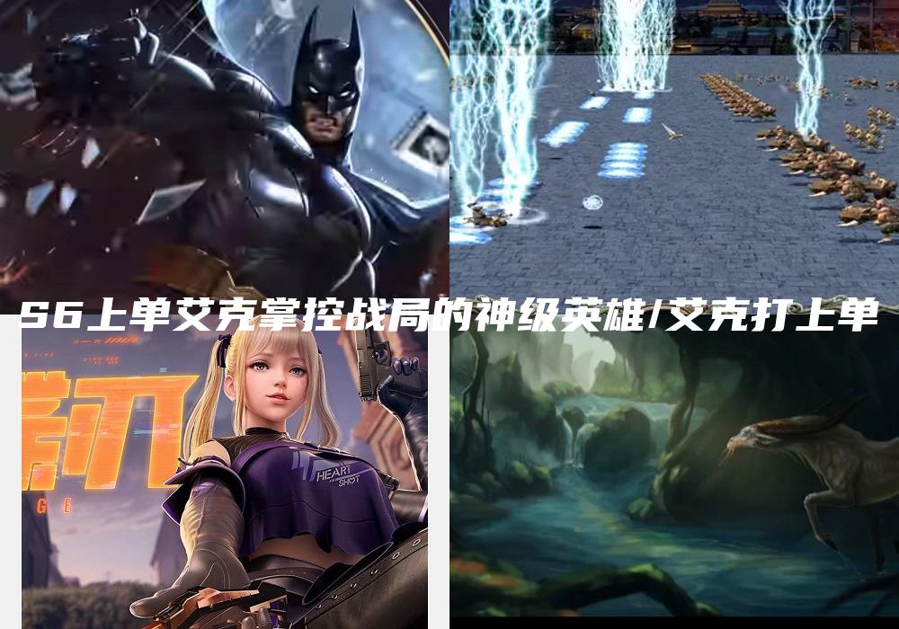 S6上单艾克掌控战局的神级英雄/艾克打上单