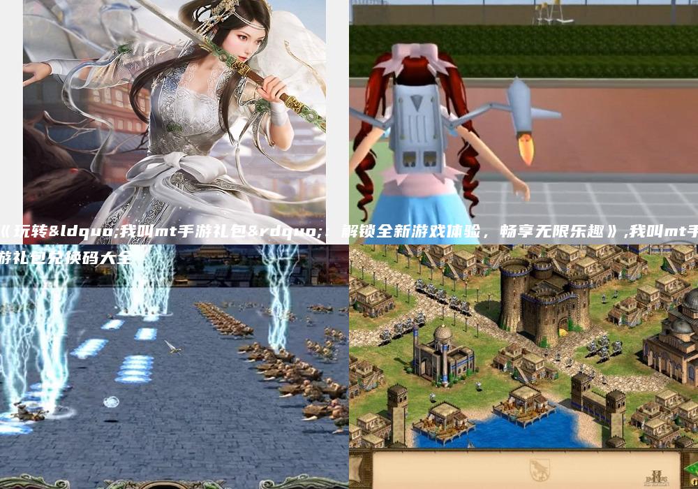 《玩转“我叫mt手游礼包”：解锁全新游戏体验，畅享无限乐趣》,我叫mt手游礼包兑换码大全