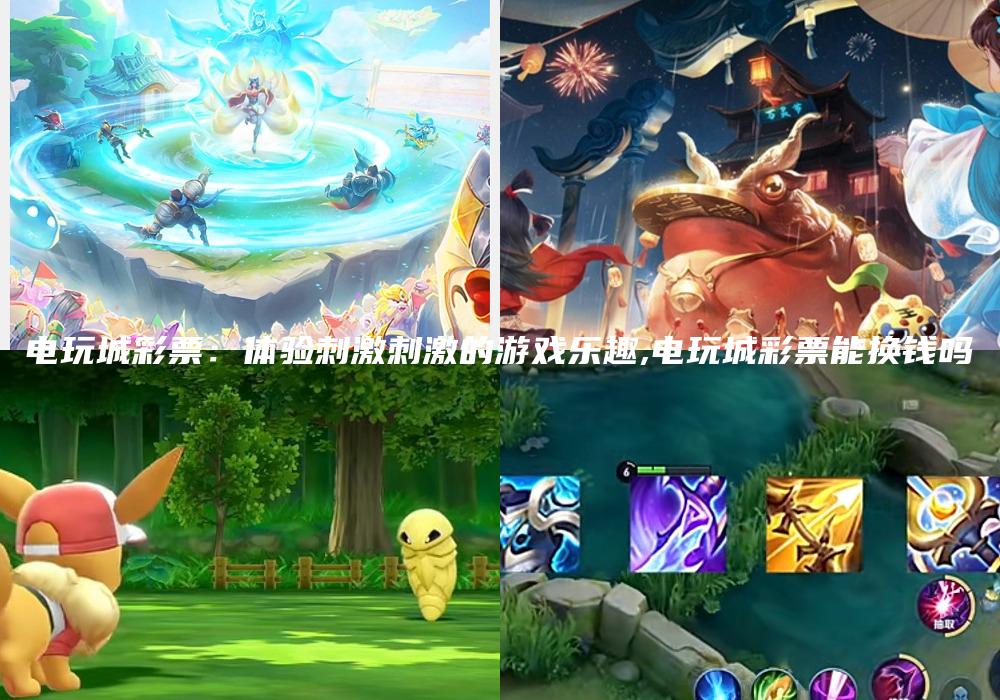 电玩城彩票：体验刺激刺激的游戏乐趣,电玩城彩票能换钱吗