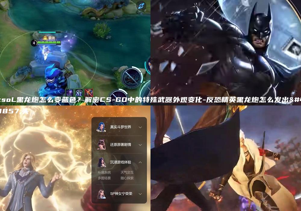 csoL黑龙炮怎么变蓝色？解密CS-GO中的特殊武器外观变化-反恐精英黑龙炮怎么发出龙头