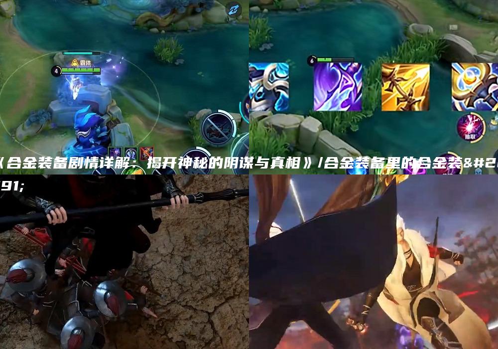 《合金装备剧情详解：揭开神秘的阴谋与真相》/合金装备里的合金装备