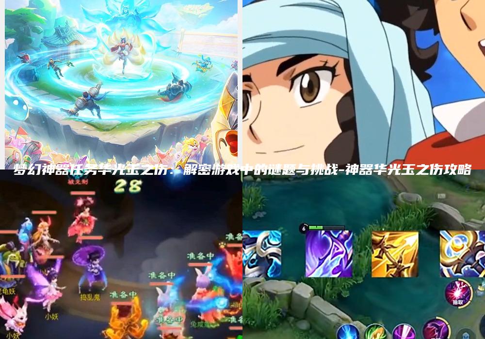 梦幻神器任务华光玉之伤：解密游戏中的谜题与挑战-神器华光玉之伤攻略