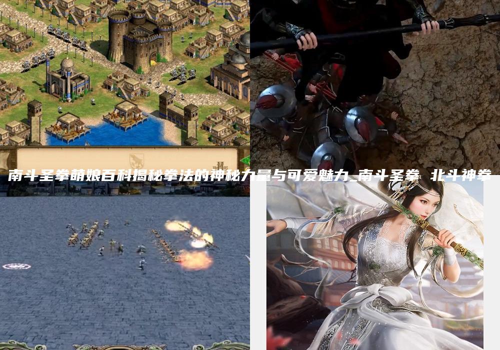 南斗圣拳萌娘百科揭秘拳法的神秘力量与可爱魅力_南斗圣拳 北斗神拳