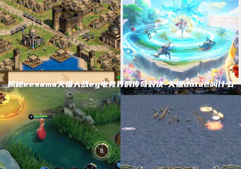 揭秘eesama火猫大战eg电竞界的传奇对决-火猫dota2叫什么
