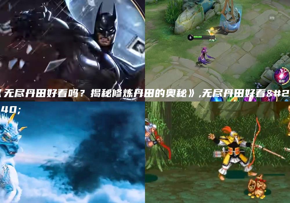 《无尽丹田好看吗？揭秘修炼丹田的奥秘》,无尽丹田好看么