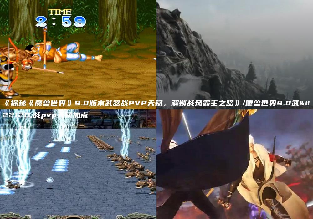 《探秘《魔兽世界》9.0版本武器战PVP天赋，解锁战场霸主之路》/魔兽世界9.0武器战pvp天赋加点
