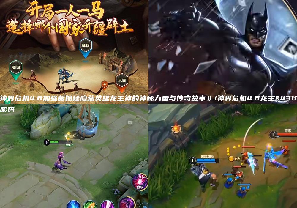 《神界危机4.6加强版揭秘隐藏英雄龙王神的神秘力量与传奇故事》/神界危机4.6龙王神密码