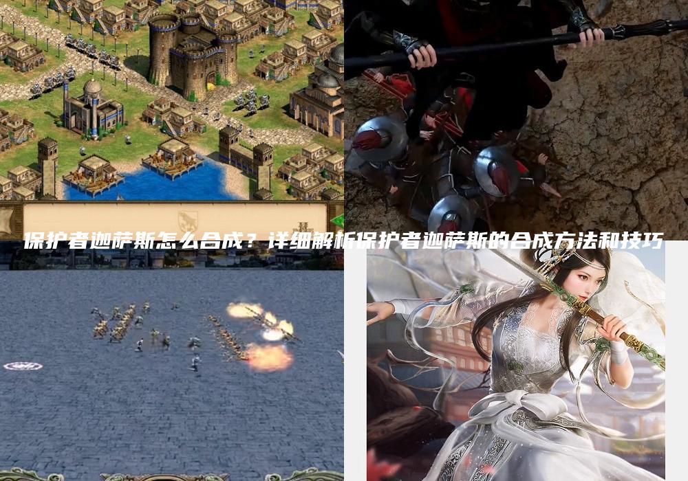 保护者迦萨斯怎么合成？详细解析保护者迦萨斯的合成方法和技巧