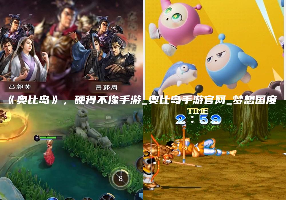 《奥比岛》，硬得不像手游_奥比岛手游官网_梦想国度