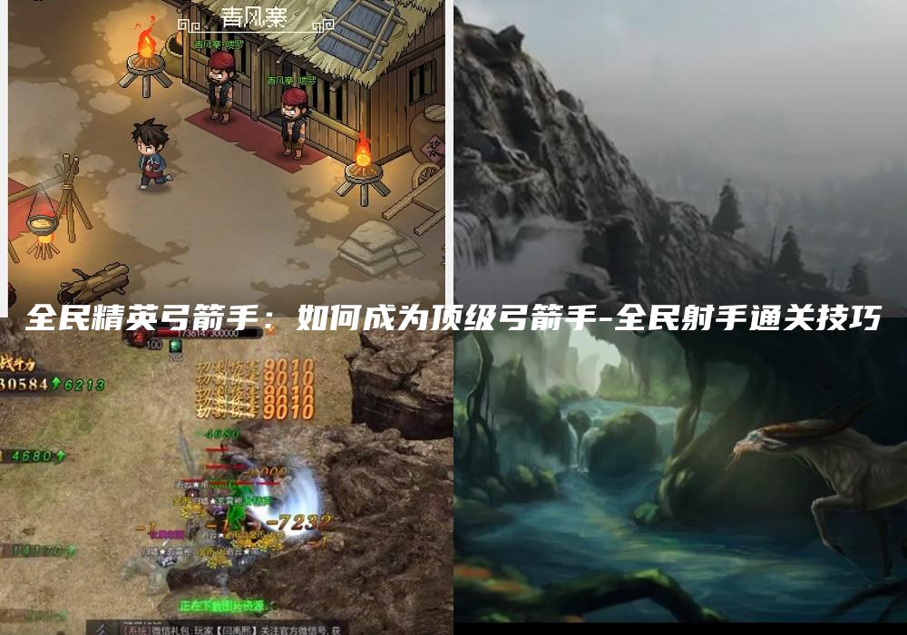 全民精英弓箭手：如何成为顶级弓箭手-全民射手通关技巧