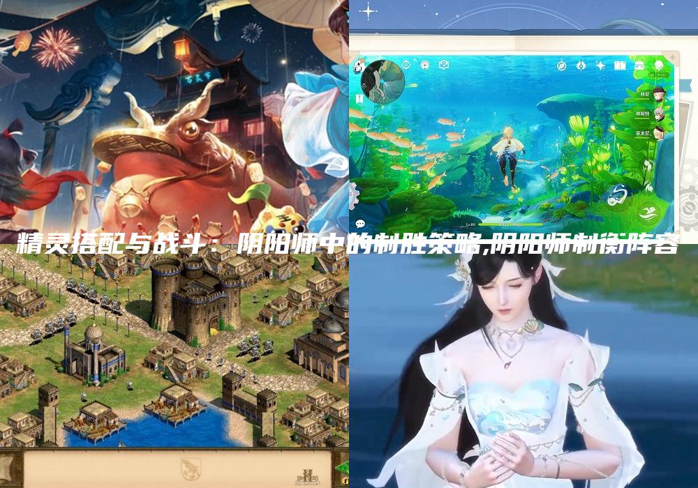 精灵搭配与战斗：阴阳师中的制胜策略,阴阳师制衡阵容