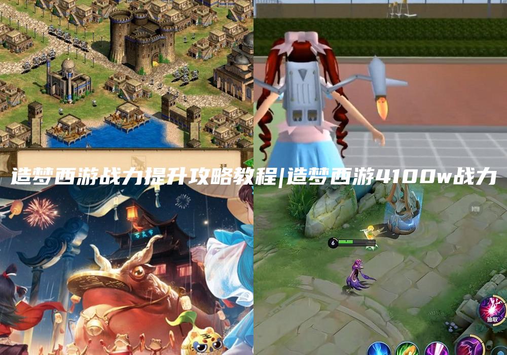 造梦西游战力提升攻略教程|造梦西游4100w战力