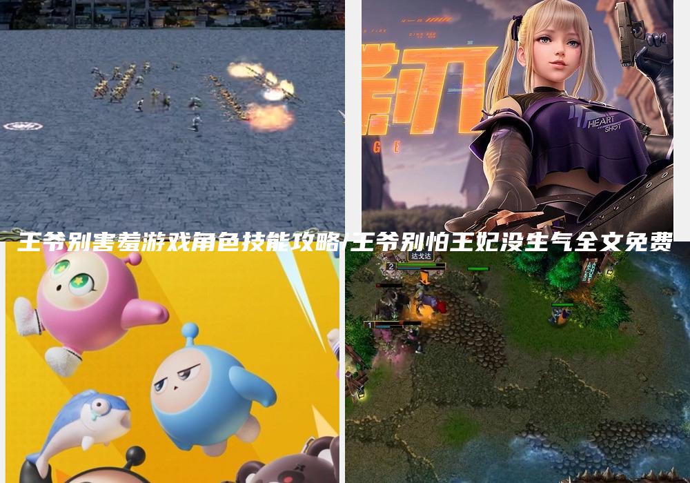 王爷别害羞游戏角色技能攻略/王爷别怕王妃没生气全文免费