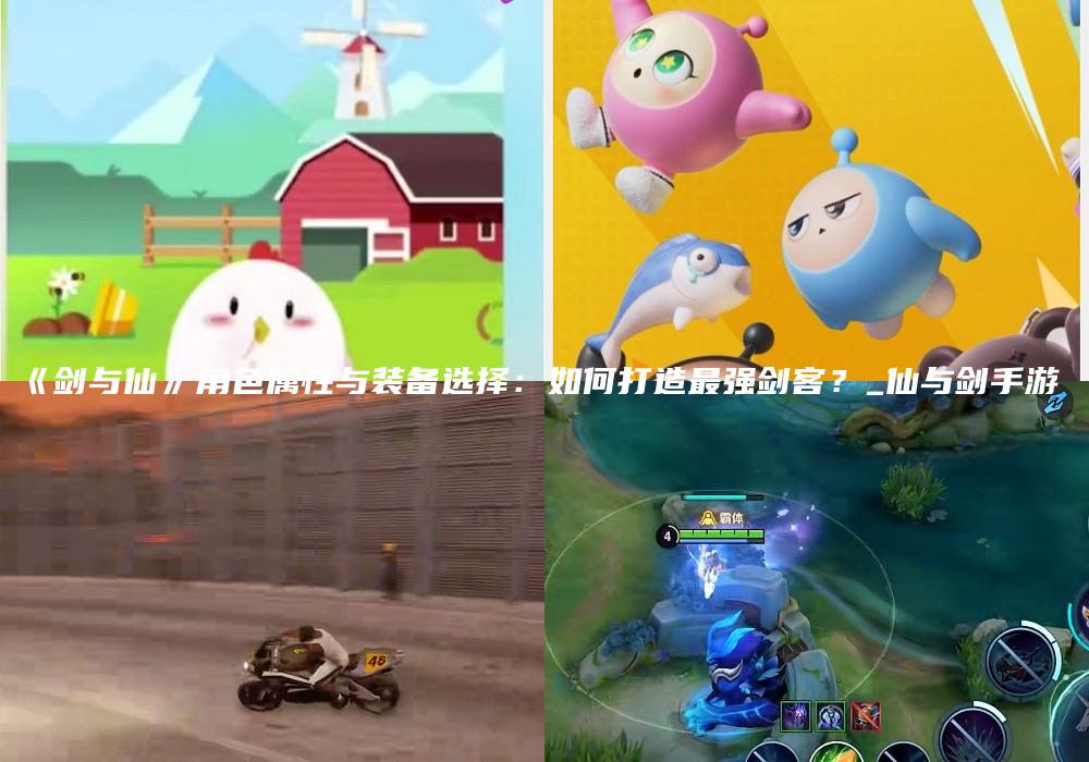 《剑与仙》角色属性与装备选择：如何打造最强剑客？_仙与剑手游
