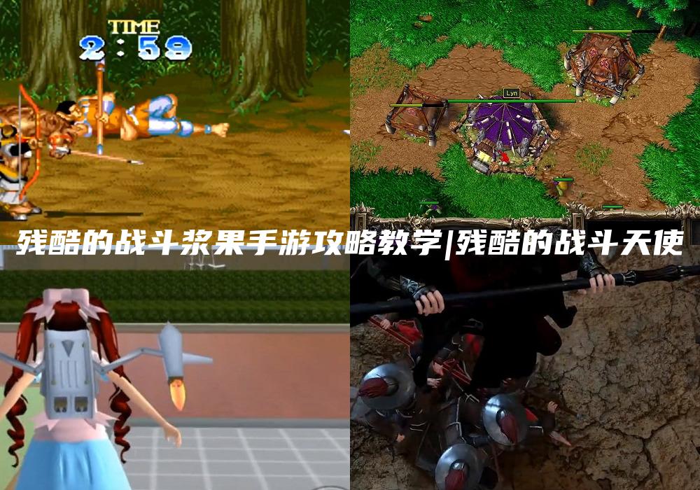 残酷的战斗浆果手游攻略教学|残酷的战斗天使