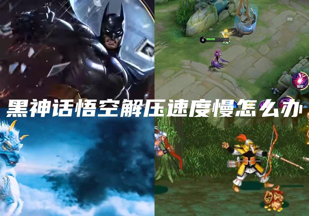 黑神话悟空解压速度慢怎么办