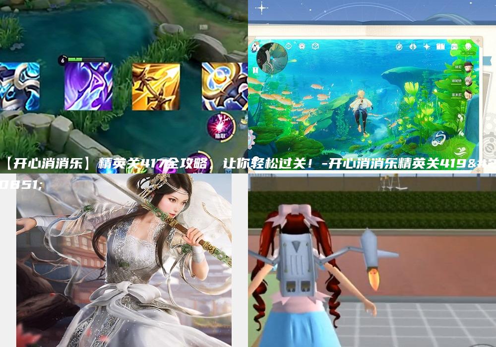 【开心消消乐】精英关417全攻略，让你轻松过关！-开心消消乐精英关419关