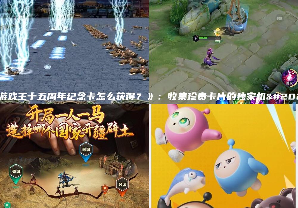 《游戏王十五周年纪念卡怎么获得？》：收集珍贵卡片的独家机会